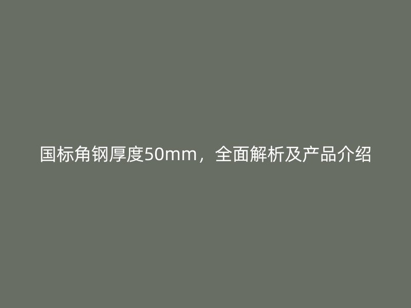 国标角钢厚度50mm，全面解析及产品介绍