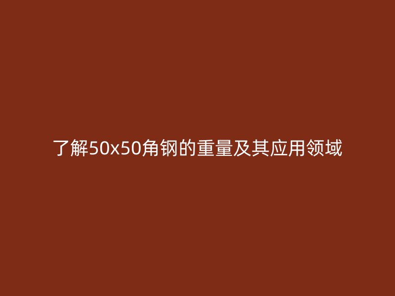 了解50x50角钢的重量及其应用领域