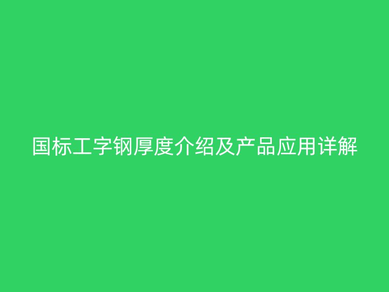 国标工字钢厚度介绍及产品应用详解