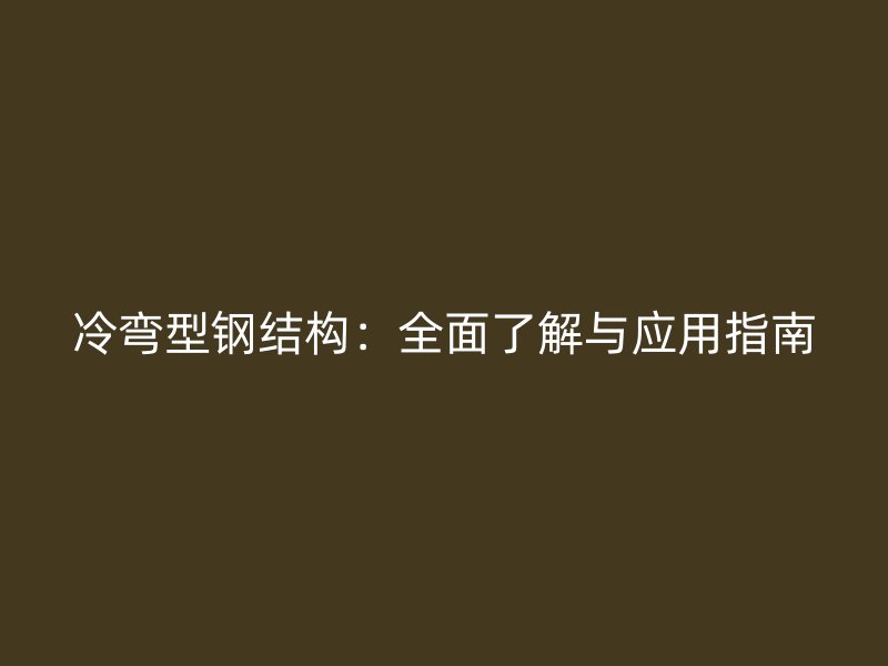 冷弯型钢结构:全面了解与应用指南